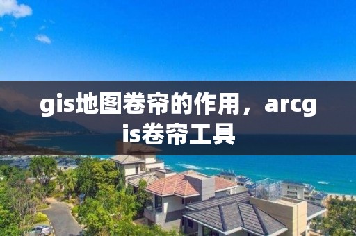 gis地图卷帘的作用，arcgis卷帘工具