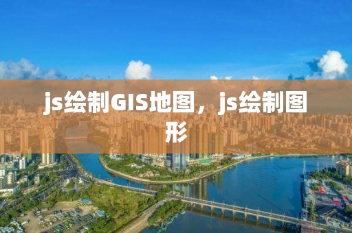 js绘制GIS地图，js绘制图形