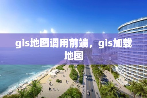 gis地图调用前端，gis加载地图