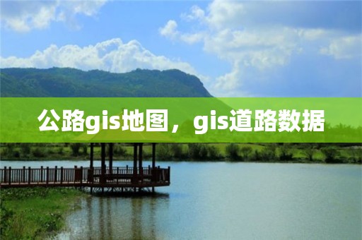 公路gis地图，gis道路数据