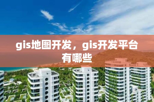 gis地图开发，gis开发平台有哪些