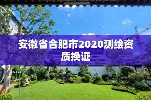 安徽省合肥市2020测绘资质换证