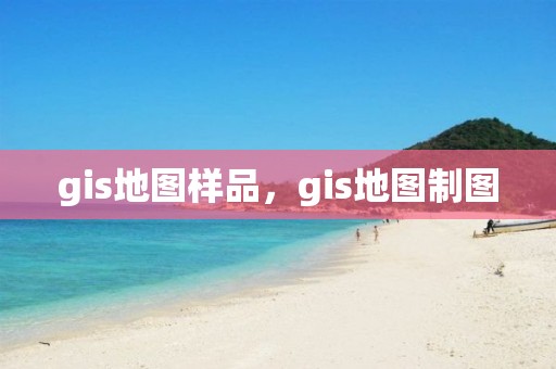 gis地图样品，gis地图制图