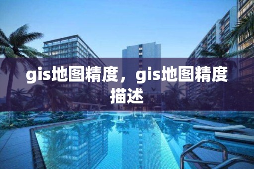 gis地图精度，gis地图精度描述