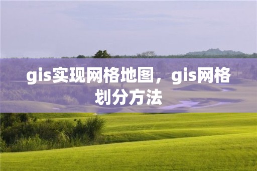 gis实现网格地图，gis网格划分方法