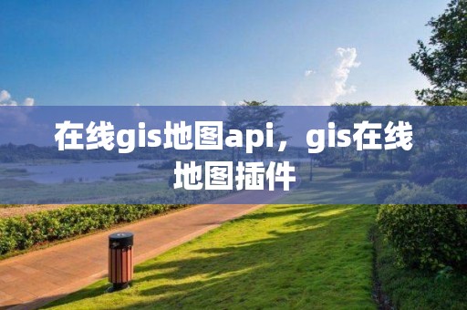 在线gis地图api，gis在线地图插件