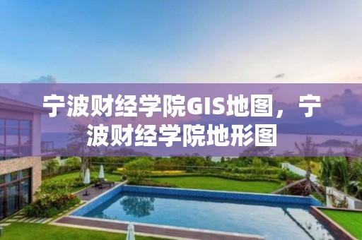 宁波财经学院GIS地图，宁波财经学院地形图