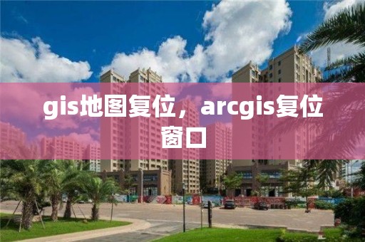 gis地图复位，arcgis复位窗口