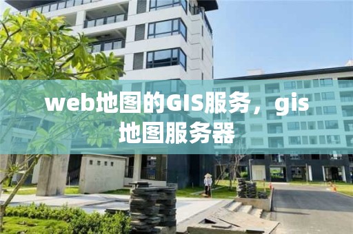 web地图的GIS服务，gis地图服务器