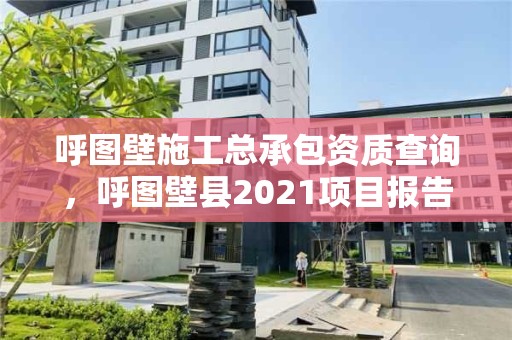 呼图壁施工总承包资质查询，呼图壁县2021项目报告