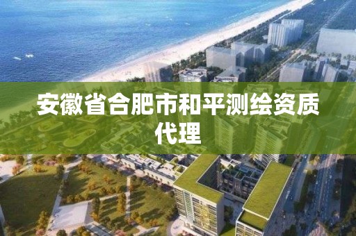 安徽省合肥市和平测绘资质代理