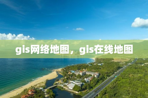 gis网络地图，gis在线地图