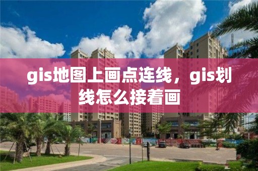 gis地图上画点连线，gis划线怎么接着画