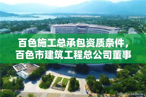 百色施工总承包资质条件，百色市建筑工程总公司董事长