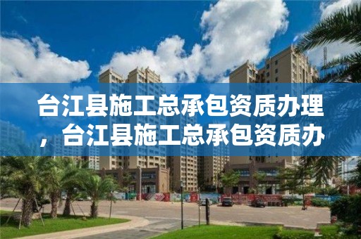 台江县施工总承包资质办理，台江县施工总承包资质办理电话