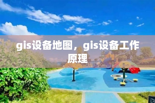 gis设备地图，gis设备工作原理