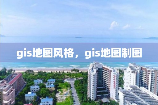 gis地图风格，gis地图制图