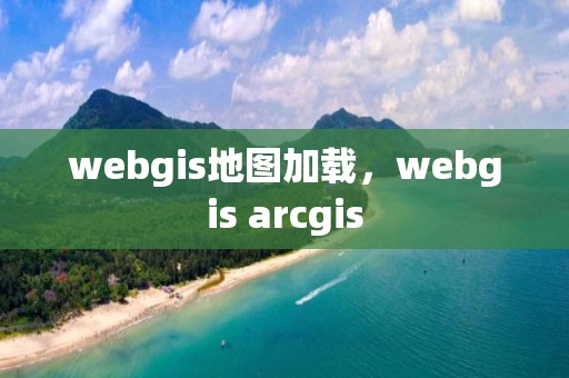 webgis地图加载，webgis arcgis