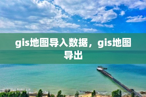 gis地图导入数据，gis地图导出