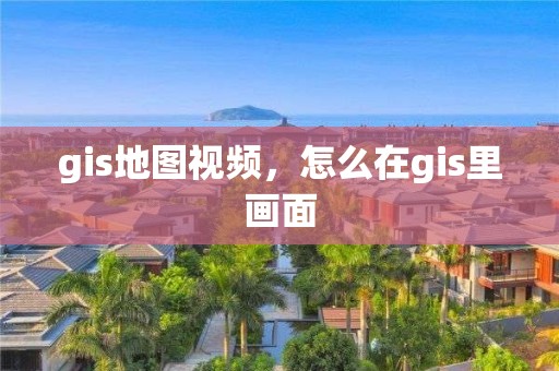 gis地图视频，怎么在gis里画面