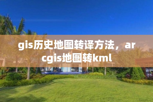 gis历史地图转译方法，arcgis地图转kml