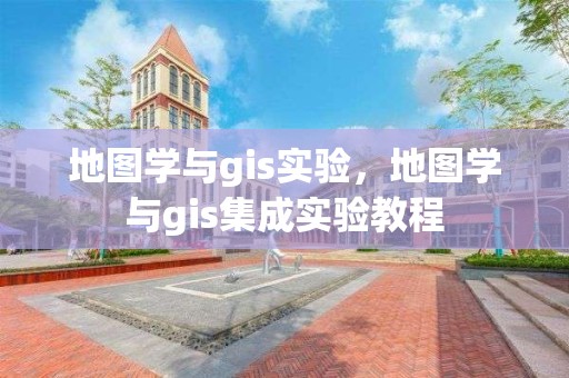 地图学与gis实验，地图学与gis集成实验教程