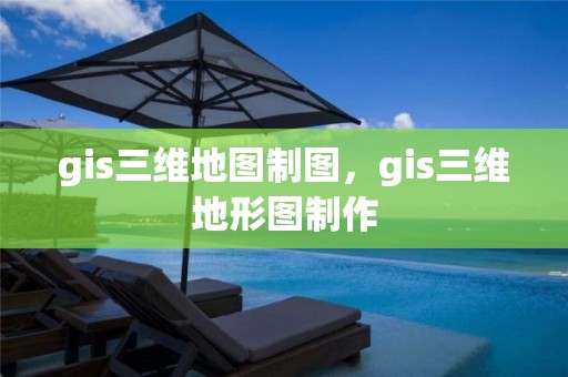 gis三维地图制图，gis三维地形图制作