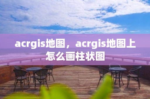 acrgis地图，acrgis地图上怎么画柱状图