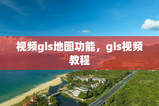 视频gis地图功能，gis视频教程