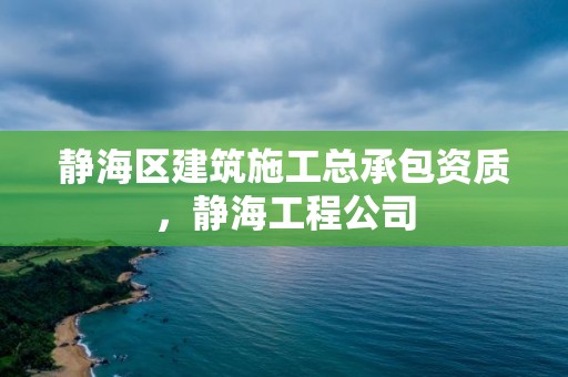 静海区建筑施工总承包资质，静海工程公司