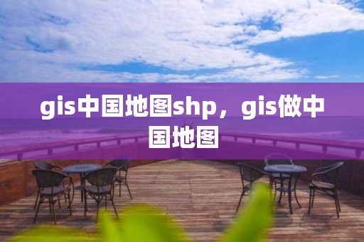 gis中国地图shp，gis做中国地图