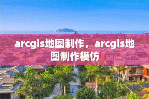 arcgis地图制作，arcgis地图制作模仿