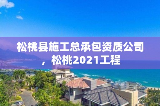 松桃县施工总承包资质公司，松桃2021工程