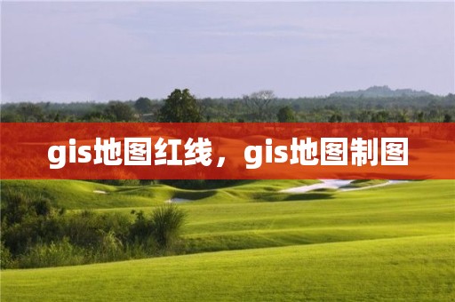 gis地图红线，gis地图制图