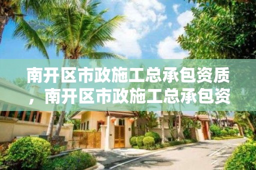 南开区市政施工总承包资质，南开区市政施工总承包资质查询