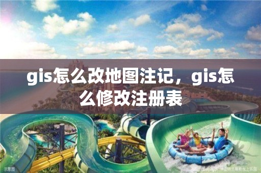 gis怎么改地图注记，gis怎么修改注册表