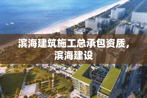 滨海建筑施工总承包资质，滨海建设