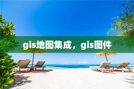 gis地图集成，gis图件