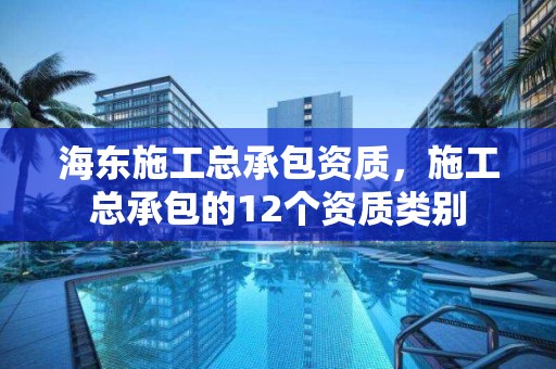 海东施工总承包资质，施工总承包的12个资质类别