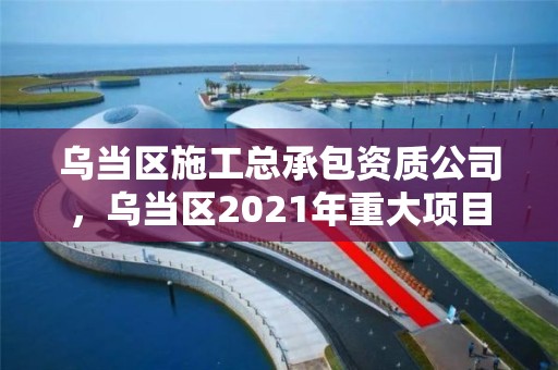 乌当区施工总承包资质公司，乌当区2021年重大项目