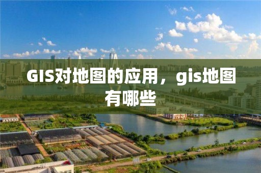 GIS对地图的应用，gis地图有哪些