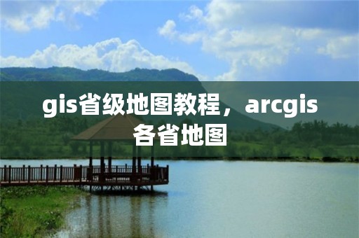 gis省级地图教程，arcgis各省地图