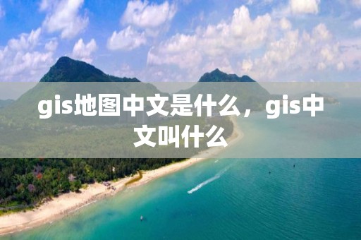 gis地图中文是什么，gis中文叫什么