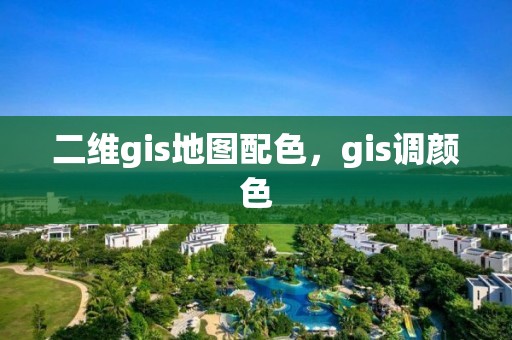 二维gis地图配色，gis调颜色