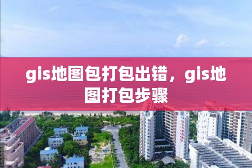 gis地图包打包出错，gis地图打包步骤