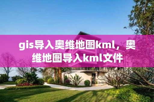 gis导入奥维地图kml，奥维地图导入kml文件