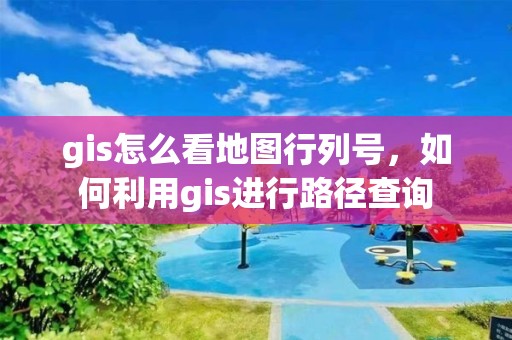 gis怎么看地图行列号，如何利用gis进行路径查询