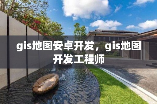 gis地图安卓开发，gis地图开发工程师