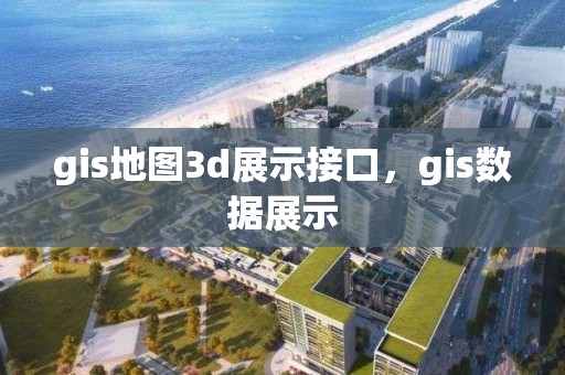 gis地图3d展示接口，gis数据展示