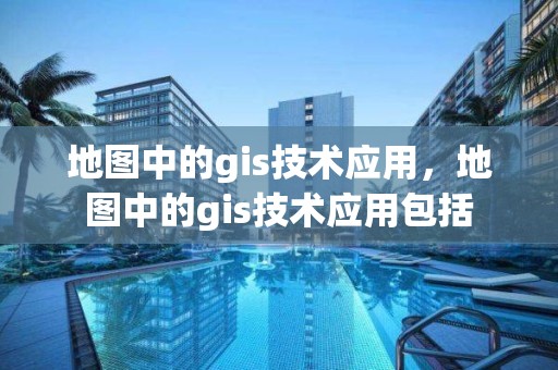 地图中的gis技术应用，地图中的gis技术应用包括